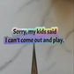 Sorry My Kids Said I Can't Come Out and Play Holographic Vinyl Sticker | Funny Parenting Sticker | Contour Cut